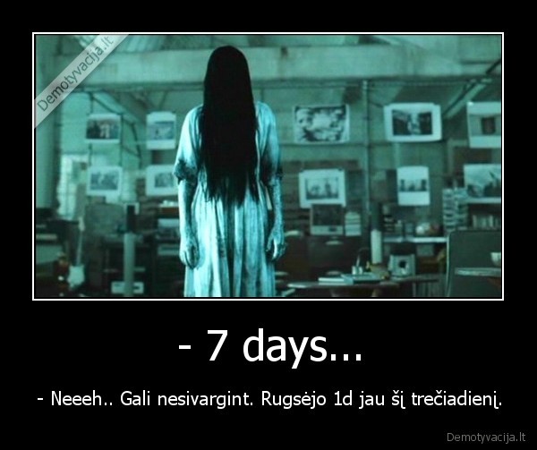 - 7 days... - - Neeeh.. Gali nesivargint. Rugsėjo 1d jau šį trečiadienį.