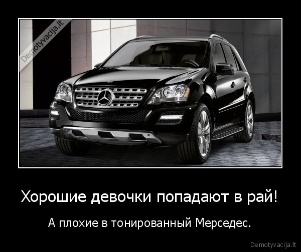 Хорошие девочки попадают в рай а плохие в тонированный Мерседес. Хорошие девочки попадают в рай. Плохие девочки попадают в тонированный Мерседес. Хорошие девушки попадают в рай а плохие в тонированный Мерседес.