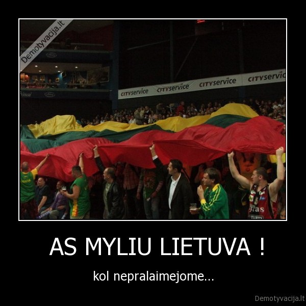  AS MYLIU LIETUVA ! - kol nepralaimejome...