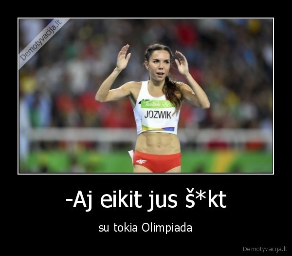 -Aj eikit jus š*kt - su tokia Olimpiada