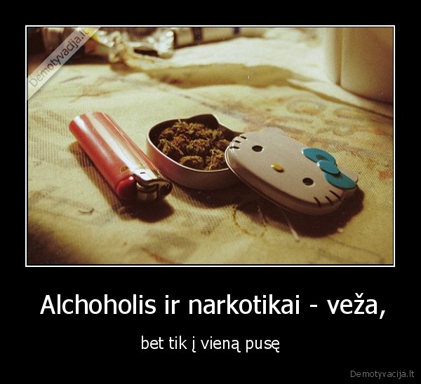  Alchoholis ir narkotikai - veža, - bet tik į vieną pusę