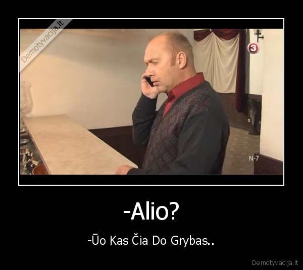 -Alio? - -Ūo Kas Čia Do Grybas..