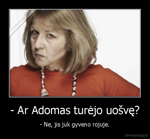 - Ar Adomas turėjo uošvę? - - Ne, jis juk gyveno rojuje.