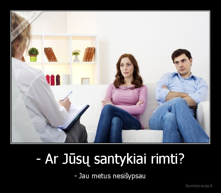 - Ar Jūsų santykiai rimti? - - Jau metus nesišypsau