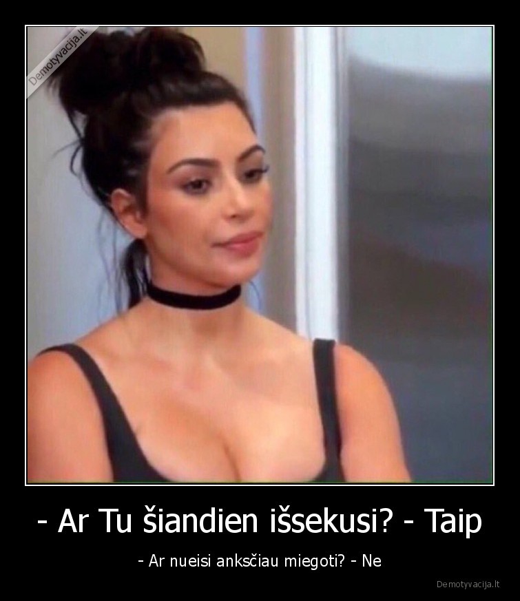 - Ar Tu šiandien išsekusi? - Taip - - Ar nueisi anksčiau miegoti? - Ne