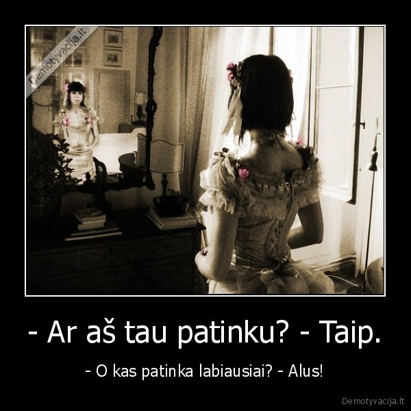 - Ar aš tau patinku? - Taip. - - O kas patinka labiausiai? - Alus!