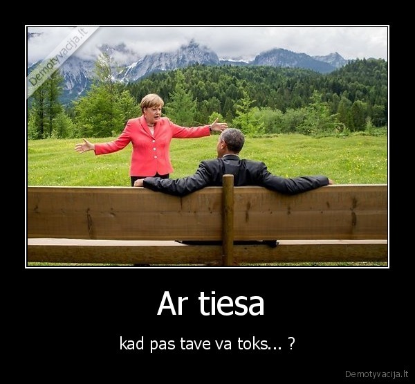  Ar tiesa - kad pas tave va toks... ?