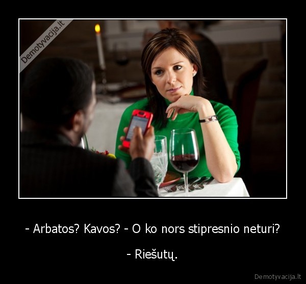 - Arbatos? Kavos? - O ko nors stipresnio neturi? - - Riešutų.