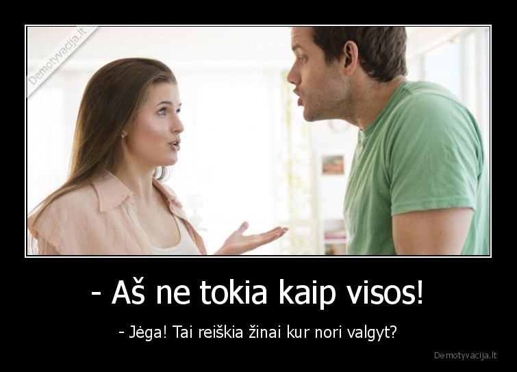 - Aš ne tokia kaip visos! - - Jėga! Tai reiškia žinai kur nori valgyt?