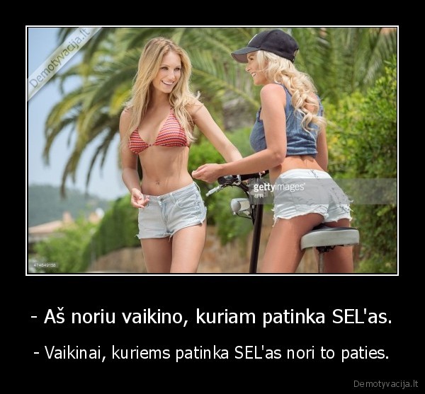 - Aš noriu vaikino, kuriam patinka SEL'as. - - Vaikinai, kuriems patinka SEL'as nori to paties.