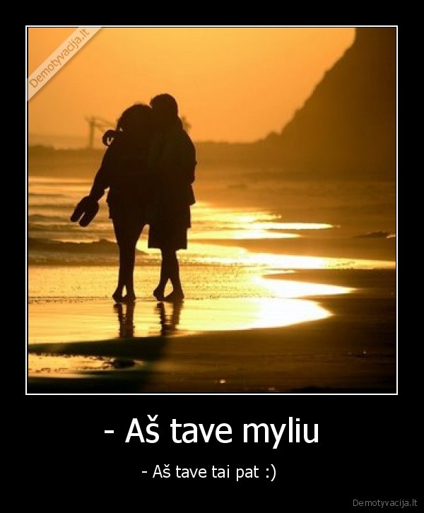 - Aš tave myliu - - Aš tave tai pat :) 