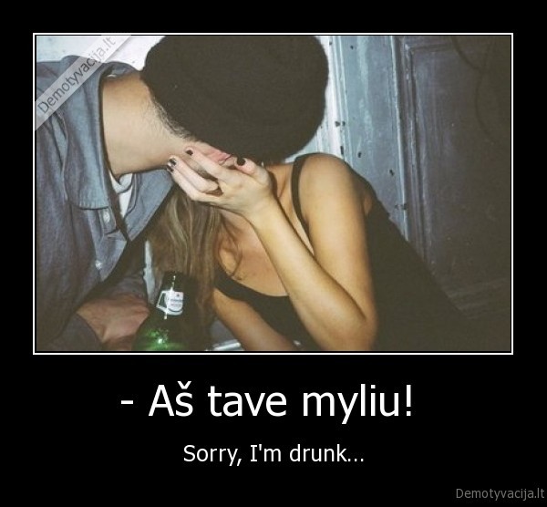 - Aš tave myliu!  - Sorry, I'm drunk...