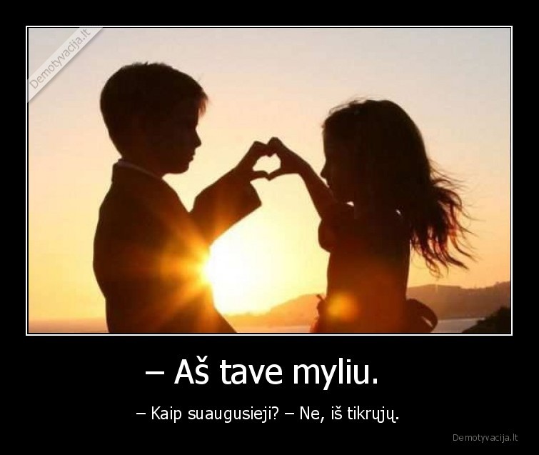 – Aš tave myliu.  - – Kaip suaugusieji? – Ne, iš tikrųjų.