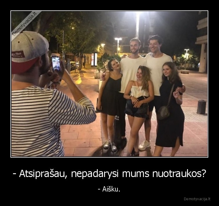 - Atsiprašau, nepadarysi mums nuotraukos? - - Aišku.