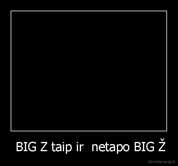  BIG Z taip ir  netapo BIG Ž