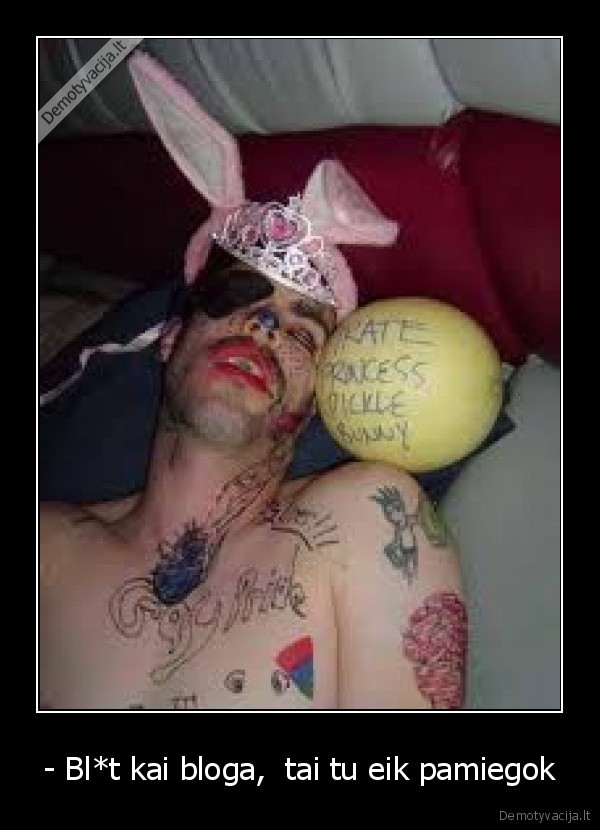 - Bl*t kai bloga,  tai tu eik pamiegok - 