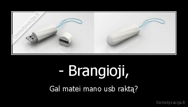 - Brangioji, - Gal matei mano usb raktą?