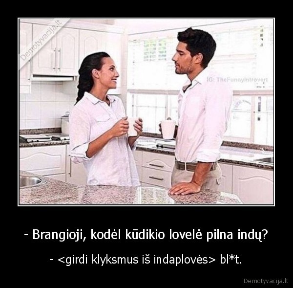 - Brangioji, kodėl kūdikio lovelė pilna indų? - -  bl*t.