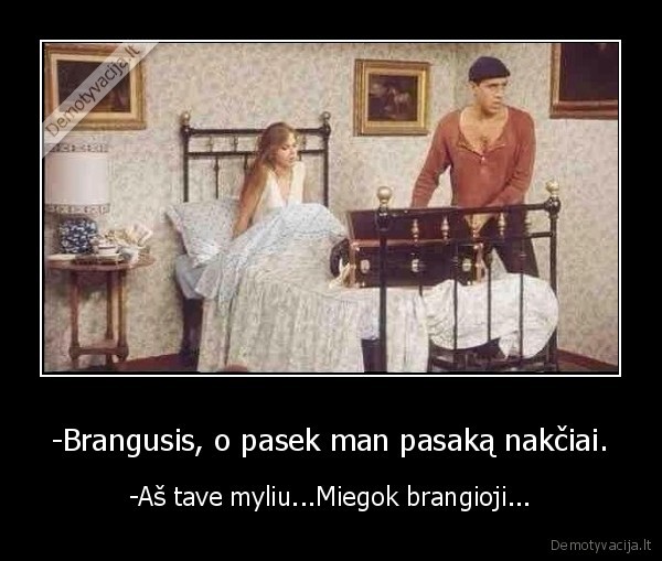 -Brangusis, o pasek man pasaką nakčiai. - -Aš tave myliu...Miegok brangioji...