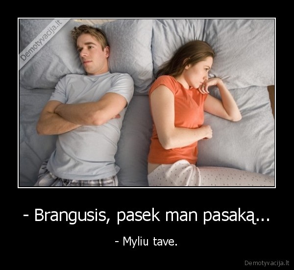 - Brangusis, pasek man pasaką... - - Myliu tave.