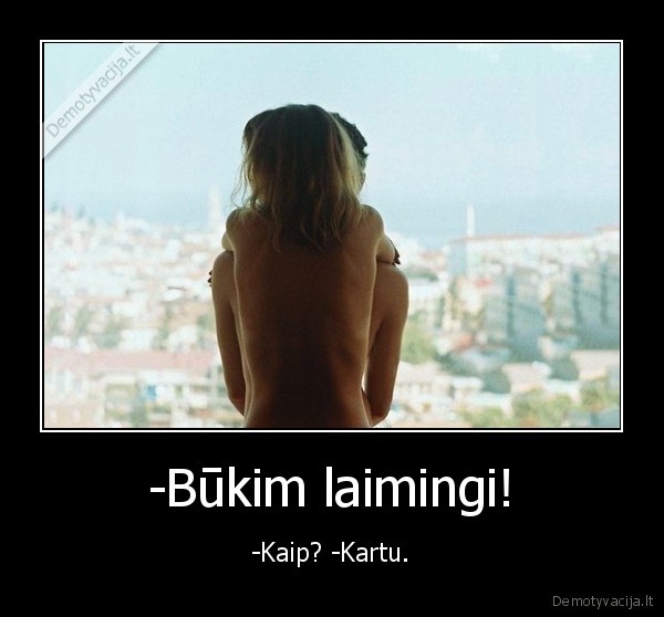 -Būkim laimingi! - -Kaip? -Kartu.