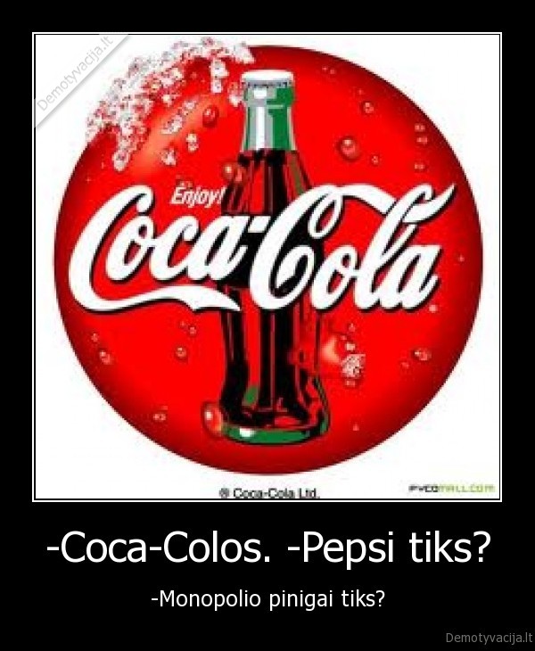 -Coca-Colos. -Pepsi tiks? - -Monopolio pinigai tiks?