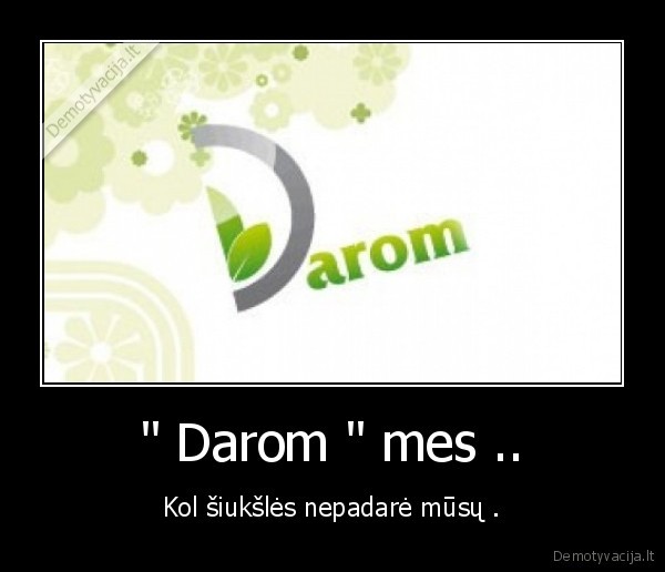 " Darom " mes .. - Kol šiukšlės nepadarė mūsų .