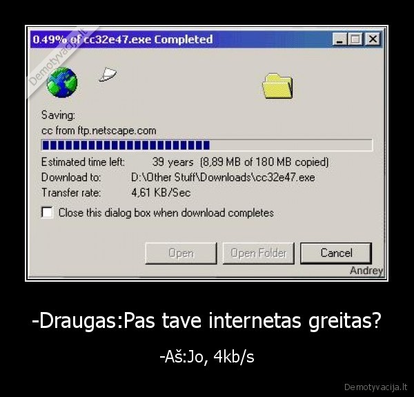 -Draugas:Pas tave internetas greitas? - -Aš:Jo, 4kb/s