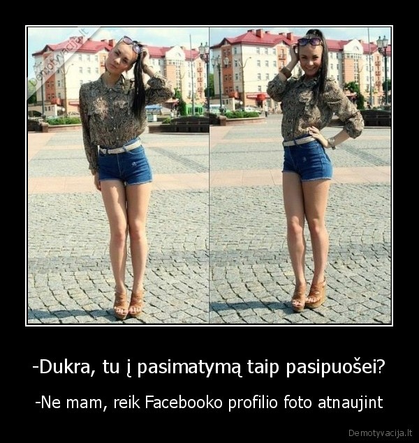 -Dukra, tu į pasimatymą taip pasipuošei? - -Ne mam, reik Facebooko profilio foto atnaujint