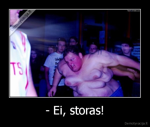 - Ei, storas! - 