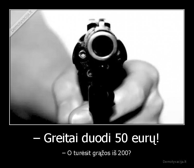 – Greitai duodi 50 eurų! - – O turėsit grąžos iš 200?