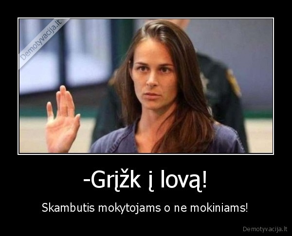 -Grįžk į lovą! - Skambutis mokytojams o ne mokiniams!