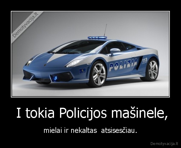  I tokia Policijos mašinele, - mielai ir nekaltas  atsisesčiau.