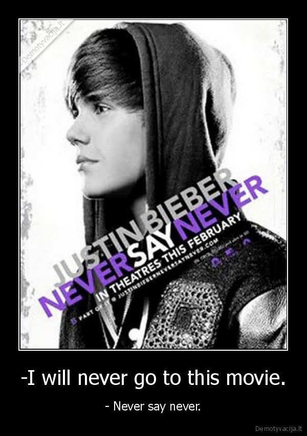 -I will never go to this movie. - - Never say never.