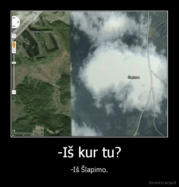 -Iš kur tu? - -Iš Šlapimo.