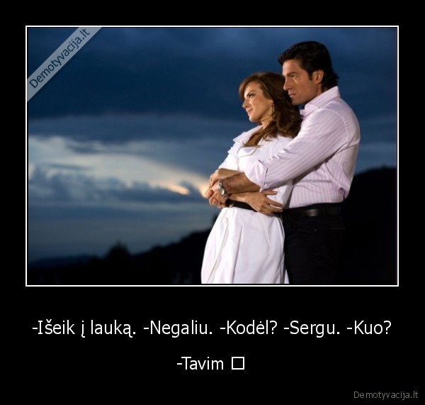 -Išeik į lauką. -Negaliu. -Kodėl? -Sergu. -Kuo? - -Tavim ♥