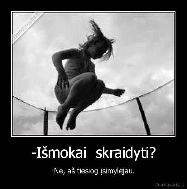 -Išmokai  skraidyti? - -Ne, aš tiesiog įsimylėjau.