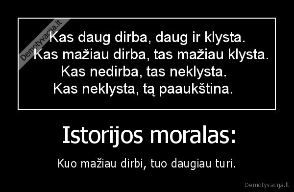  Istorijos moralas: - Kuo mažiau dirbi, tuo daugiau turi.