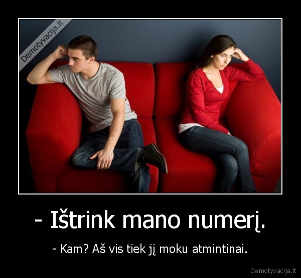 - Ištrink mano numerį. - - Kam? Aš vis tiek jį moku atmintinai.