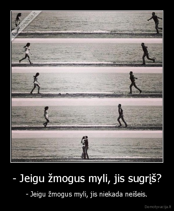 - Jeigu žmogus myli, jis sugrįš? - - Jeigu žmogus myli, jis niekada neišeis.