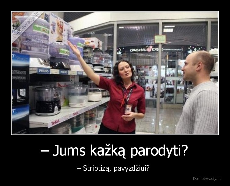 – Jums kažką parodyti? - – Striptizą, pavyzdžiui? 