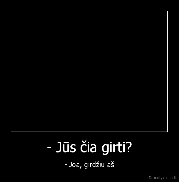 - Jūs čia girti?