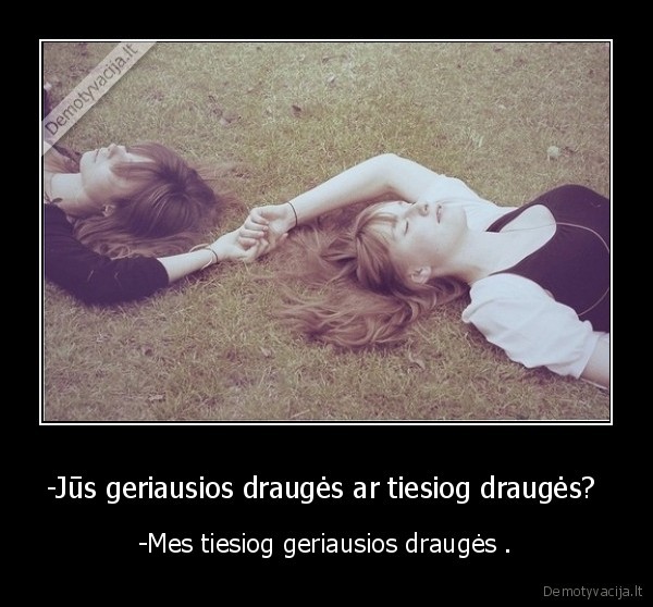 -Jūs geriausios draugės ar tiesiog draugės?  - -Mes tiesiog geriausios draugės .