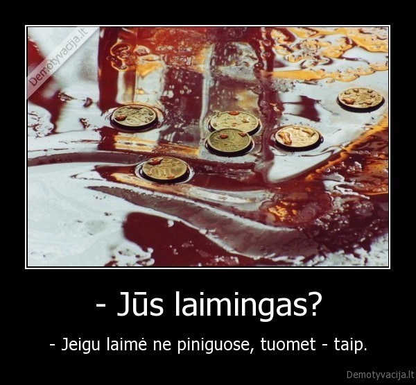 - Jūs laimingas? - - Jeigu laimė ne piniguose, tuomet - taip.