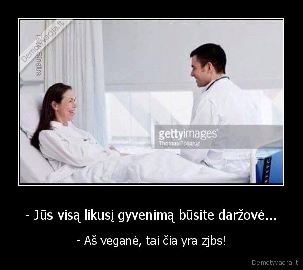 - Jūs visą likusį gyvenimą būsite daržovė... - - Aš veganė, tai čia yra zjbs!