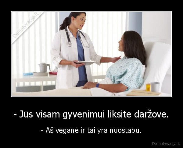 - Jūs visam gyvenimui liksite daržove. - - Aš veganė ir tai yra nuostabu.