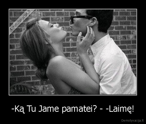 -Ką Tu Jame pamatei? - -Laimę! - 