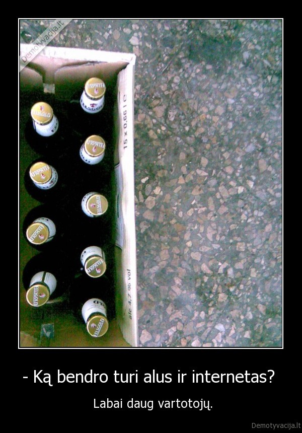 - Ką bendro turi alus ir internetas?  -  Labai daug vartotojų.