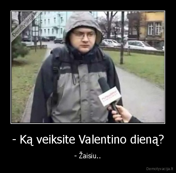 - Ką veiksite Valentino dieną? - - Žaisiu..