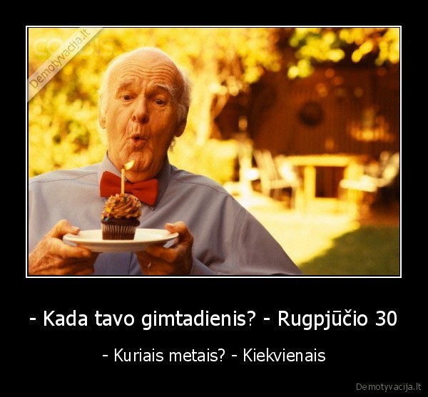 - Kada tavo gimtadienis? - Rugpjūčio 30 - - Kuriais metais? - Kiekvienais